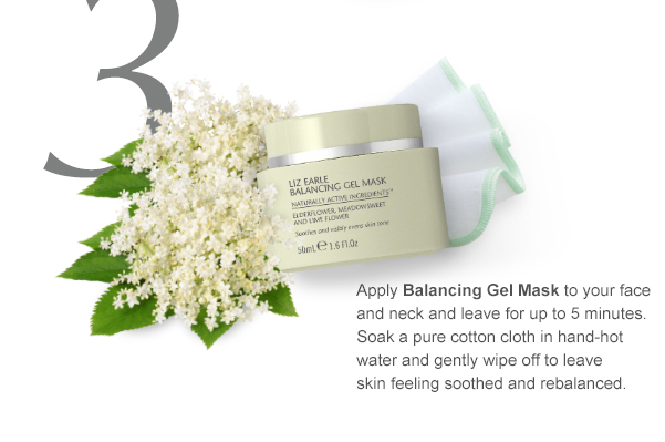 Apply Balancing Gel Mask to your face and neck and leave for up to 5 minutes. Soak a pure cotton cloth in hand-hot water and gently wipe off to leave skin feeling soothed and rebalanced.